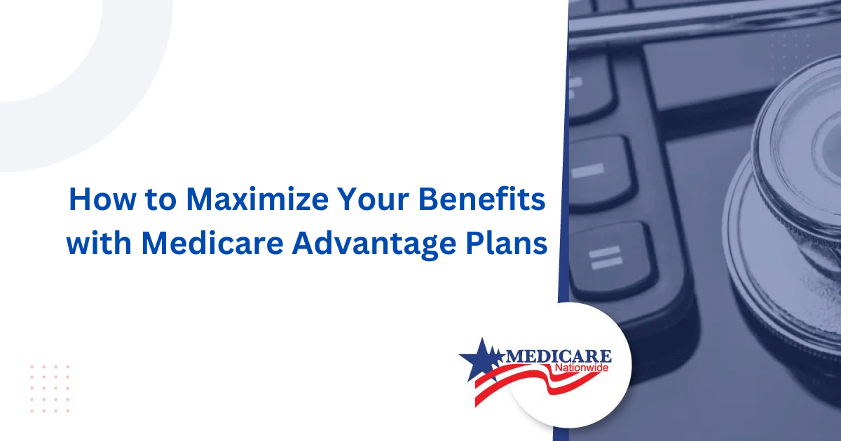How to Maximize Your Benefits with Medicare Advantage Plans
